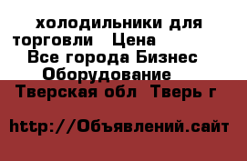 холодильники для торговли › Цена ­ 13 000 - Все города Бизнес » Оборудование   . Тверская обл.,Тверь г.